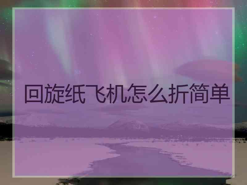 回旋纸飞机怎么折简单