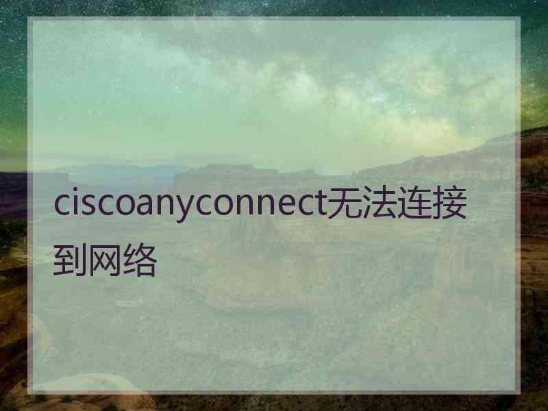 ciscoanyconnect无法连接到网络