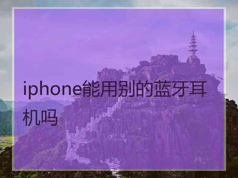 iphone能用别的蓝牙耳机吗