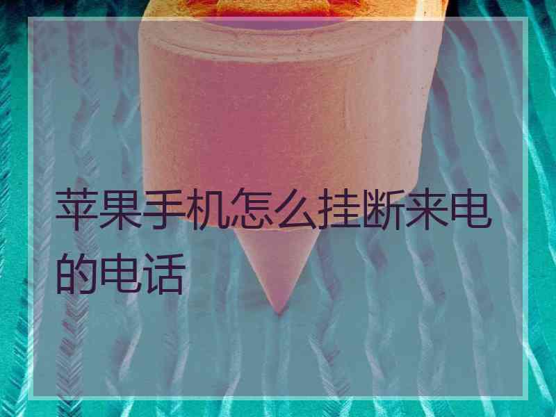 苹果手机怎么挂断来电的电话