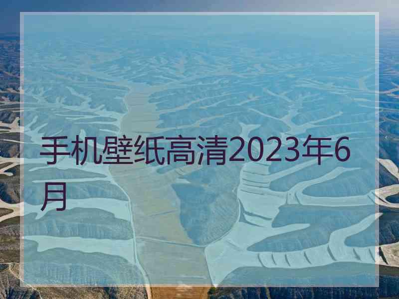 手机壁纸高清2023年6月