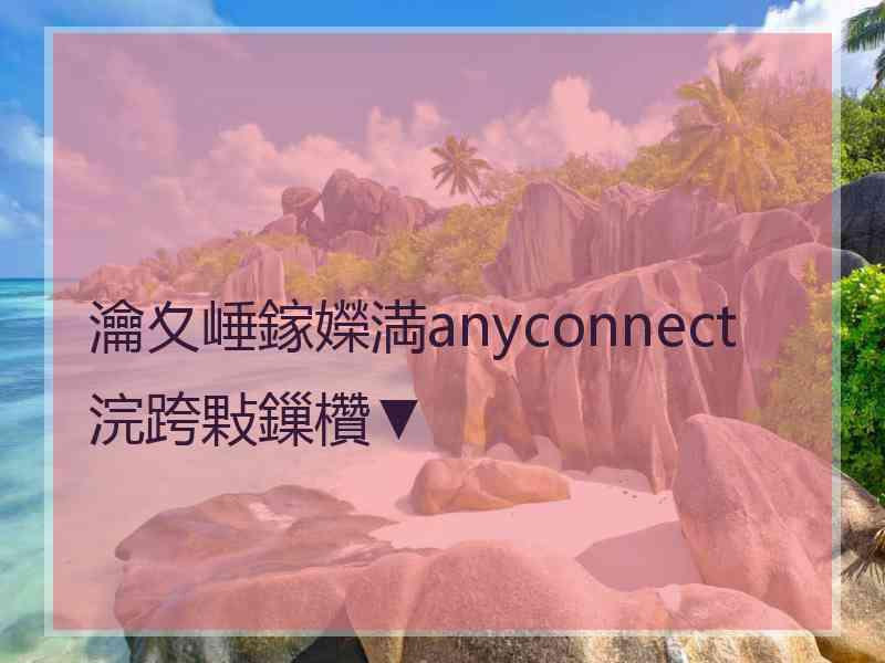 瀹夊崜鎵嬫満anyconnect浣跨敤鏁欑▼