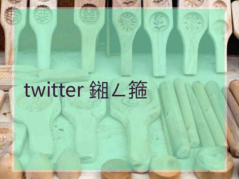 twitter 鎺ㄥ箍