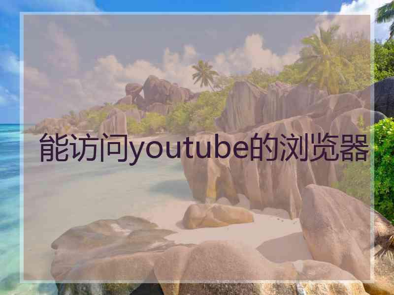 能访问youtube的浏览器