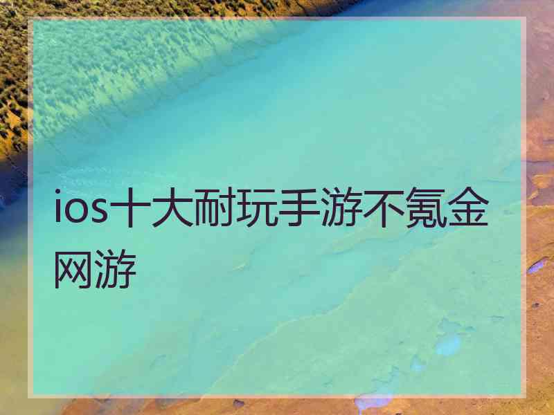 ios十大耐玩手游不氪金网游